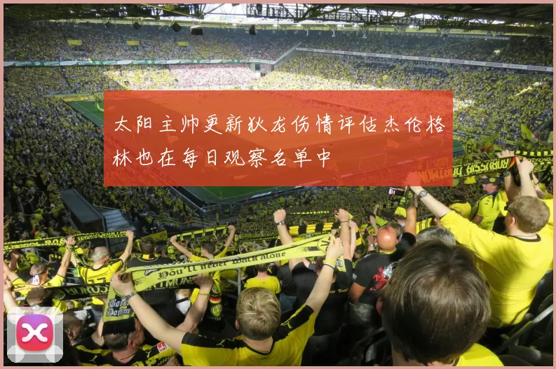 太阳主帅更新狄龙伤情评估杰伦格林也在每日观察名单中