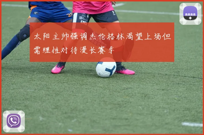 太阳主帅强调杰伦格林渴望上场但需理性对待漫长赛季