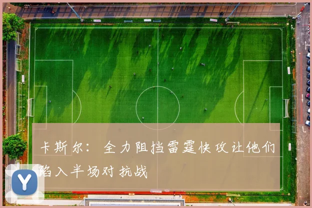 卡斯尔：全力阻挡雷霆快攻让他们陷入半场对抗战