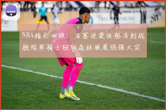 NBA精彩回顾：活塞逆袭快船马刺战胜绿军骑士轻取森林狼展现强大实力
