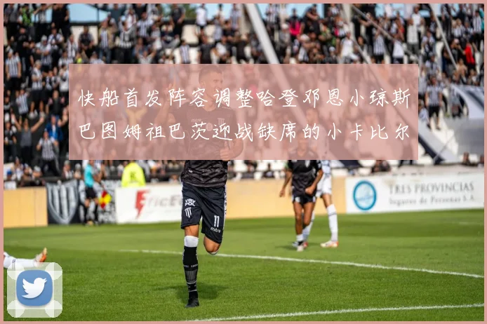 快船首发阵容调整哈登邓恩小琼斯巴图姆祖巴茨迎战缺席的小卡比尔