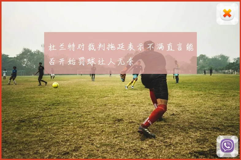 杜兰特对裁判拖延表示不满直言能否开始罚球让人无奈