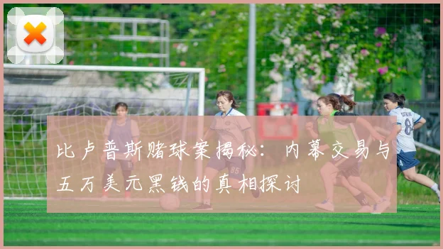 比卢普斯赌球案揭秘：内幕交易与五万美元黑钱的真相探讨