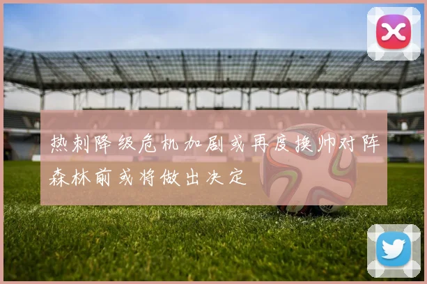 热刺降级危机加剧或再度换帅对阵森林前或将做出决定