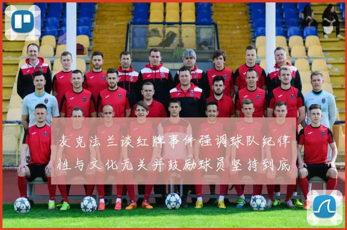 麦克法兰谈红牌事件强调球队纪律性与文化无关并鼓励球员坚持到底