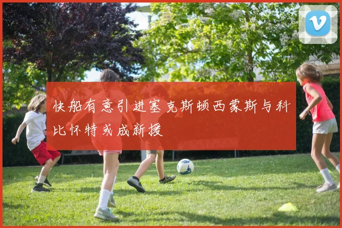 快船有意引进塞克斯顿西蒙斯与科比怀特或成新援
