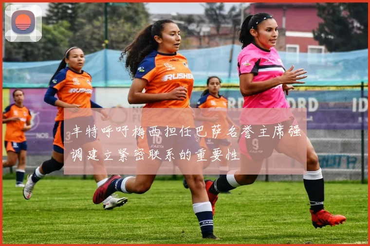 丰特呼吁梅西担任巴萨名誉主席强调建立紧密联系的重要性