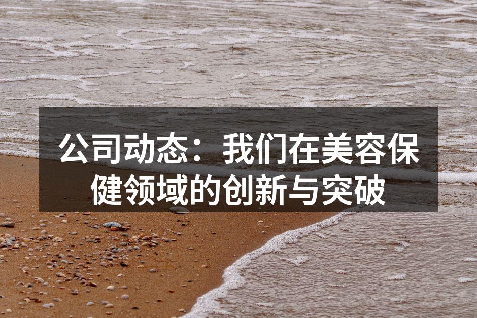 公司动态：我们在美容保健领域的创新与突破