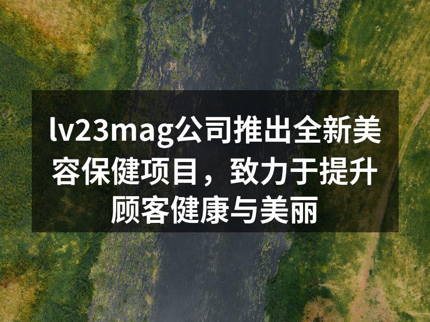 lv23mag公司推出全新美容保健项目，
